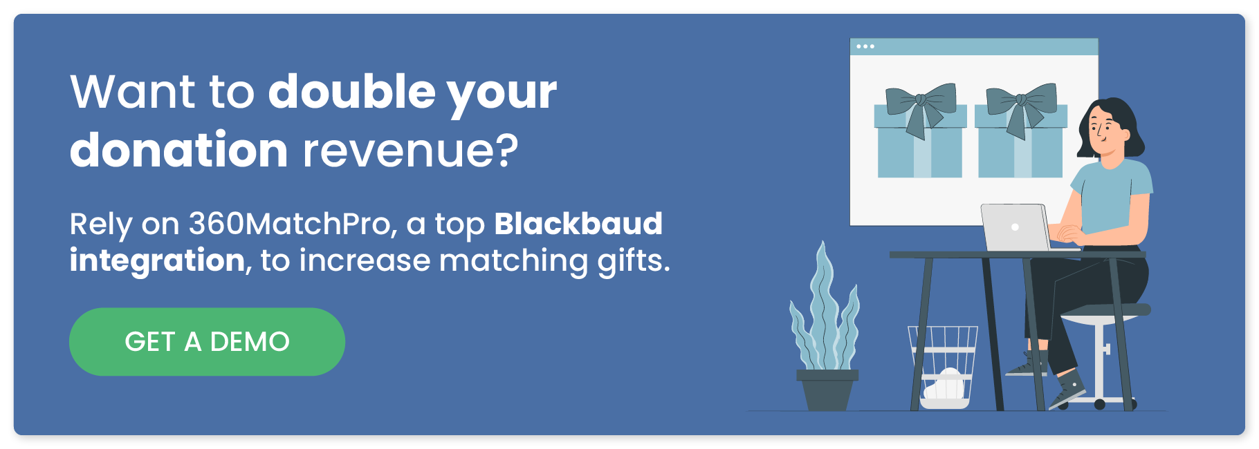 Get a demo of 360MatchPro, a top Blackbaud integration, to increase matching gifts.