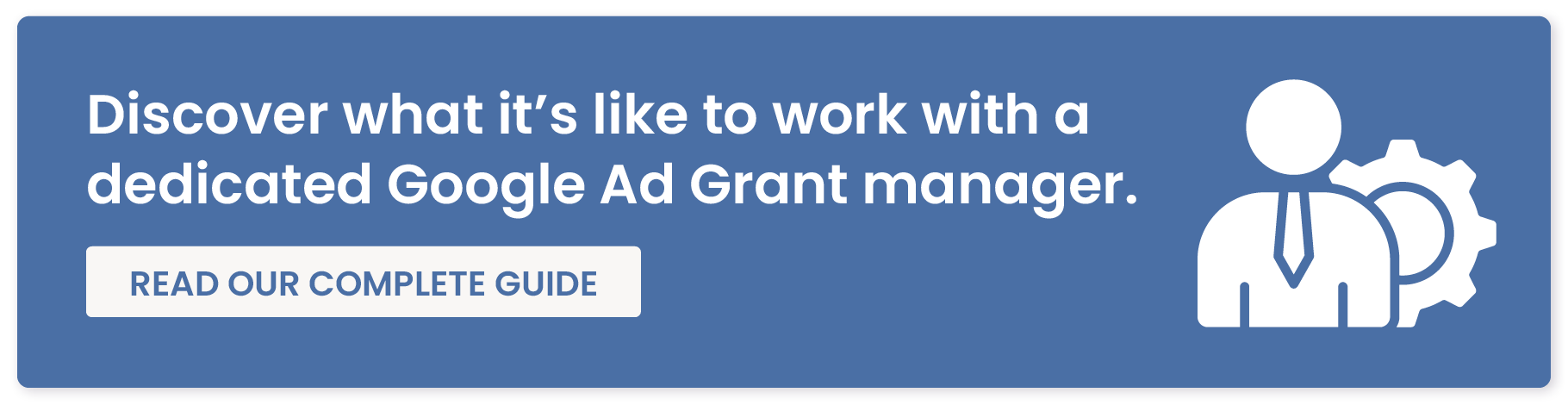 Discover what it’s like to work with a dedicated Google Ad Grant manager. Read Our Complete Guide.