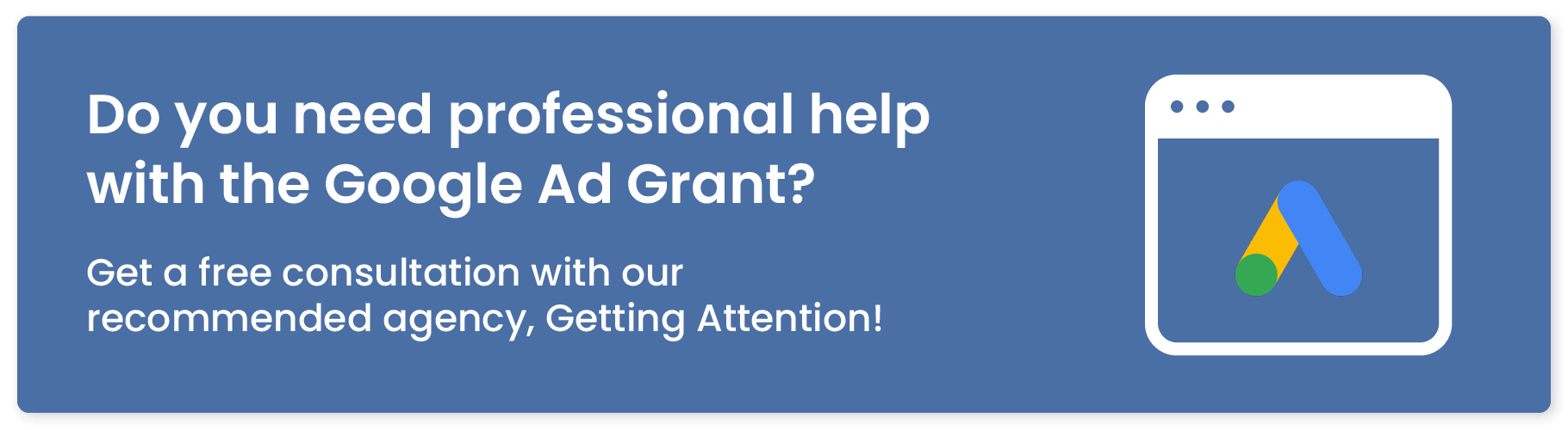 Do you need professional help with the Google Ad Grant? Get a free consultation with our recommended agency, Getting Attention!