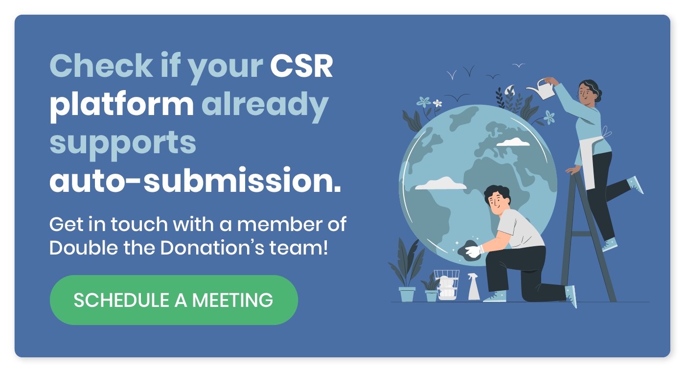 Check if your CSR platform already supports auto-submission. Get in touch with a member of Double the Donation's team. Schedule a meeting.