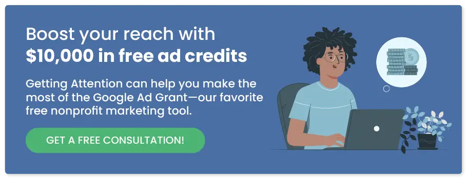 Get a free consultation with Getting Attention to make the most of our recommended free nonprofit marketing tool, the Google Ad Grant.
