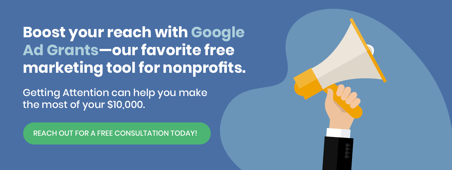 Make the most of Google Ad Grants, our favorite free nonprofit marketing tool, by getting a free consultation with Getting Attention today.