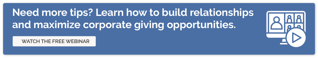 Need more tips? Click through to watch our webinar and learn how to build relationships and maximize corporate giving opportunities.