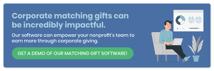 Click here to get a demo of our matching gift software and tap into one of the most impactful corporate philanthropy programs.