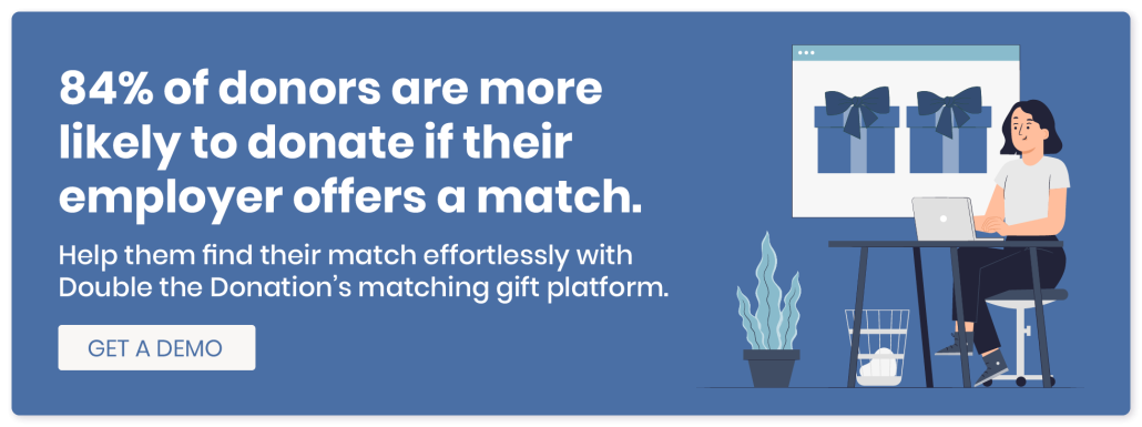 84% of donors are more likely to donate if their employer offers a match. Click here to tap into this fundraising opportunity with a demo of Double the Donation.