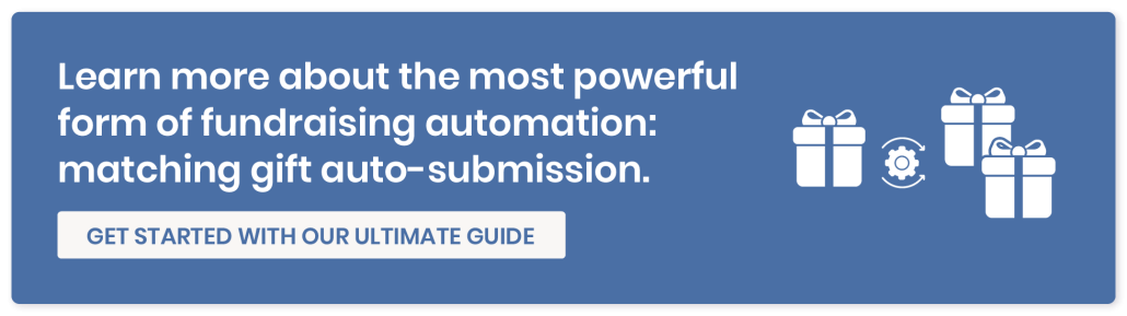 Learn more about the most powerful form of fundraising automation: matching gift auto-submission. Get started with our ultimate guide. 
