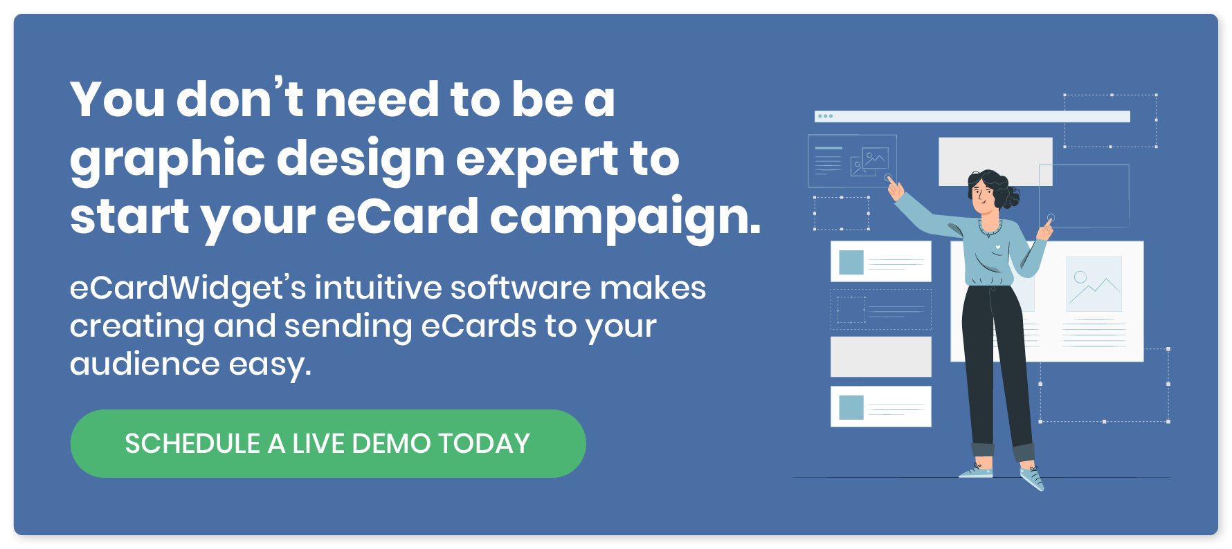 eCardWidget’s intuitive software makes creating and sending nonprofit eCards to your audience easy. Schedule a live demo today.