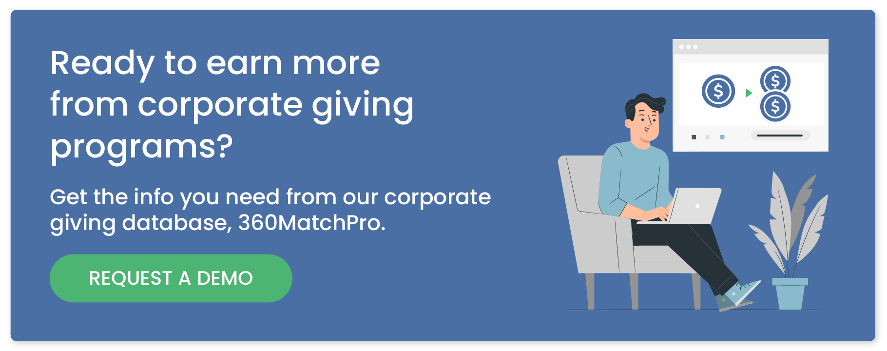 Ready to earn more from corporate giving programs? Get the info you need from our corporate giving database, 360MatchPro. Request a demo.