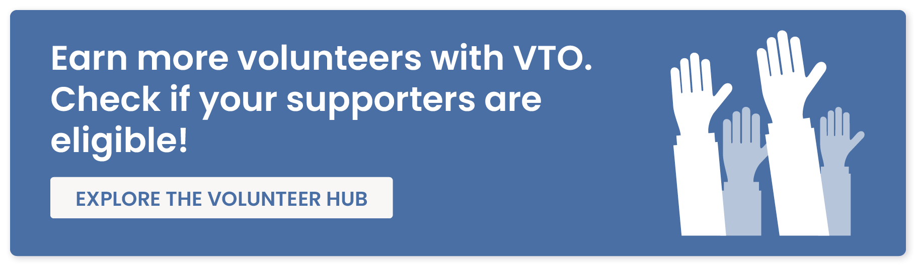 Earn more volunteers with VTO. Check if your supporters are eligible! Explore the volunteer hub.