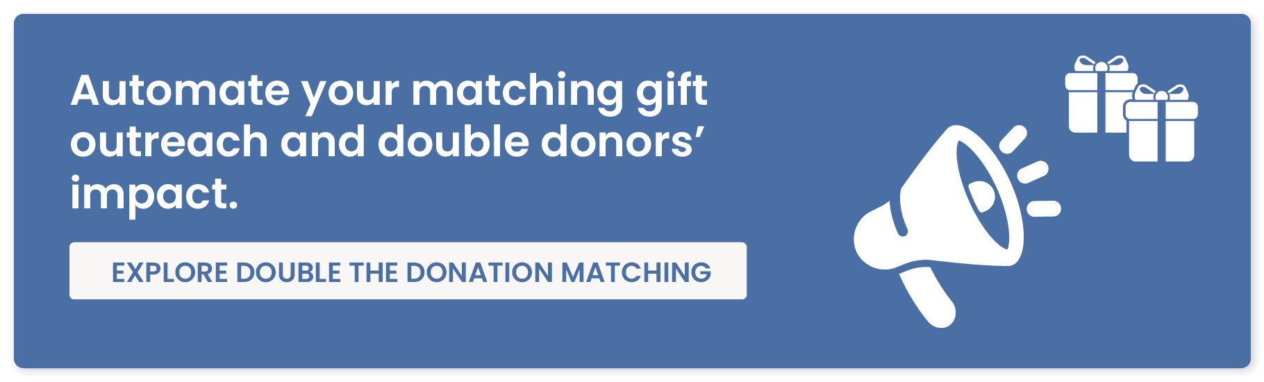 Automate your matching gift outreach and double donors’ impact. Explore Double the Donation Matching.